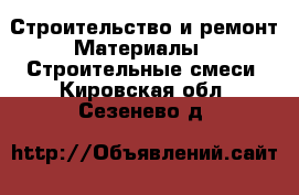 Строительство и ремонт Материалы - Строительные смеси. Кировская обл.,Сезенево д.